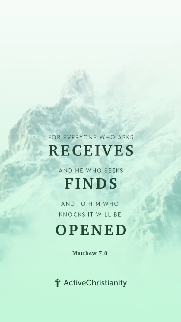 For everyone who asks receives, and he who seeks finds, and to him who knocks it will be opened. [Portrait 9:16]