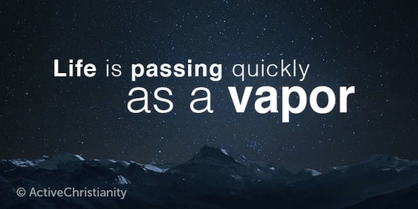 Life is passing quickly as a vapor