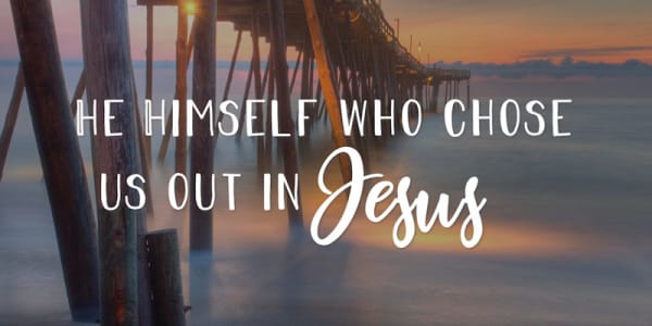 He Himself who chose us out in Jesus