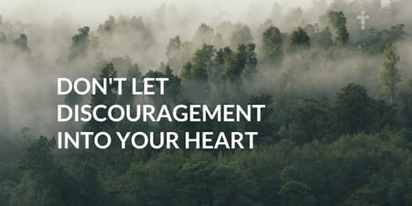 Don’t let discouragement into your heart
