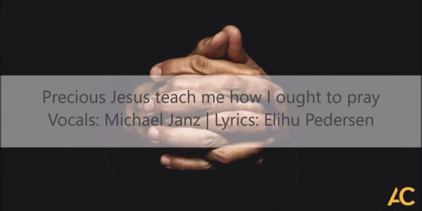 Precious Jesus, teach me how I ought to pray