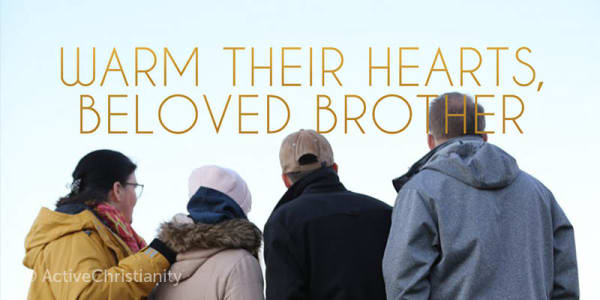 Warm their hearts, beloved brother