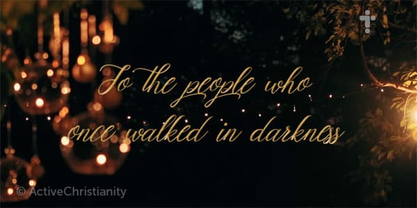 To the people who once walked in darkness