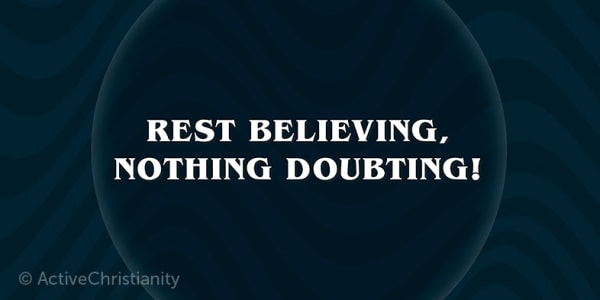 Rest believing, nothing doubting
