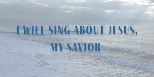 I will sing about Jesus, my Savior