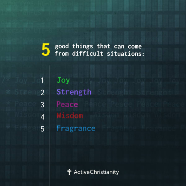 5 good things that can come from difficult situations:
Joy
Strength
Wisdom
Fragrance
Peace [Square]