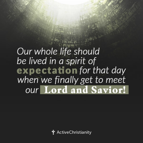 Our whole life should be lived in a spirit of expectation for that day when we finally get to meet o... [Square]
